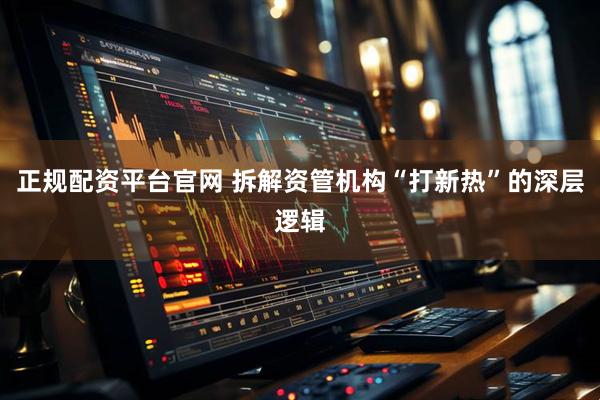 正规配资平台官网 拆解资管机构“打新热”的深层逻辑