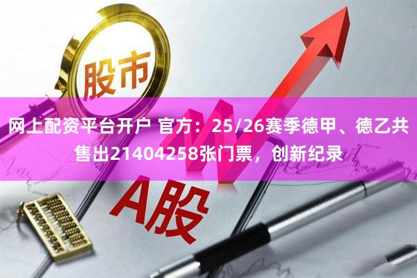 网上配资平台开户 官方：25/26赛季德甲、德乙共售出21404258张门票，创新纪录